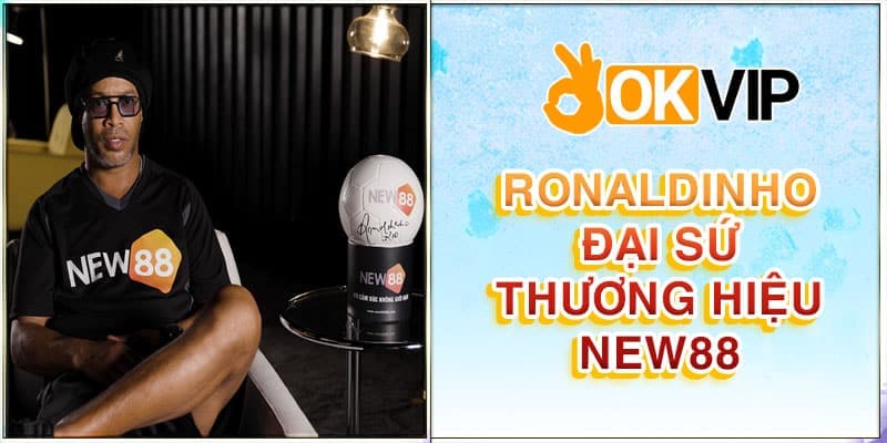 Mục tiêu hợp tác giữa cả 3 bên: Ronaldinho, NEW88 và OKVIP